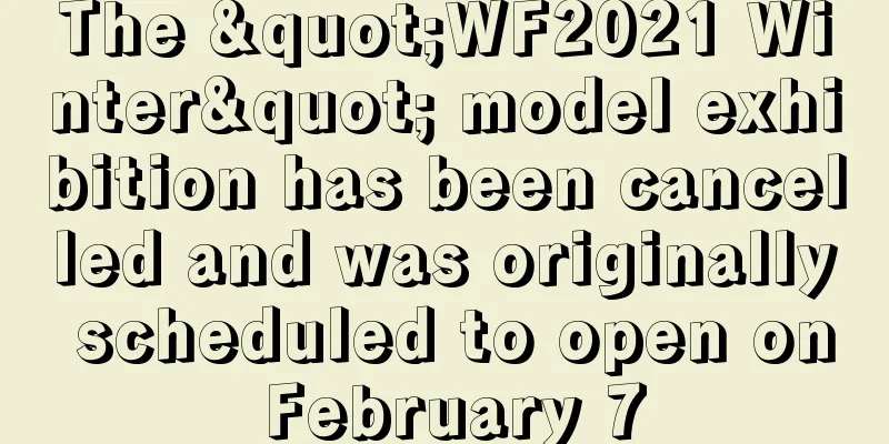 The "WF2021 Winter" model exhibition has been cancelled and was originally scheduled to open on February 7