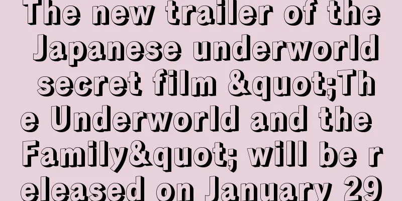The new trailer of the Japanese underworld secret film "The Underworld and the Family" will be released on January 29