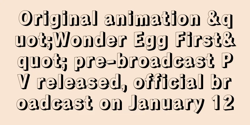 Original animation "Wonder Egg First" pre-broadcast PV released, official broadcast on January 12