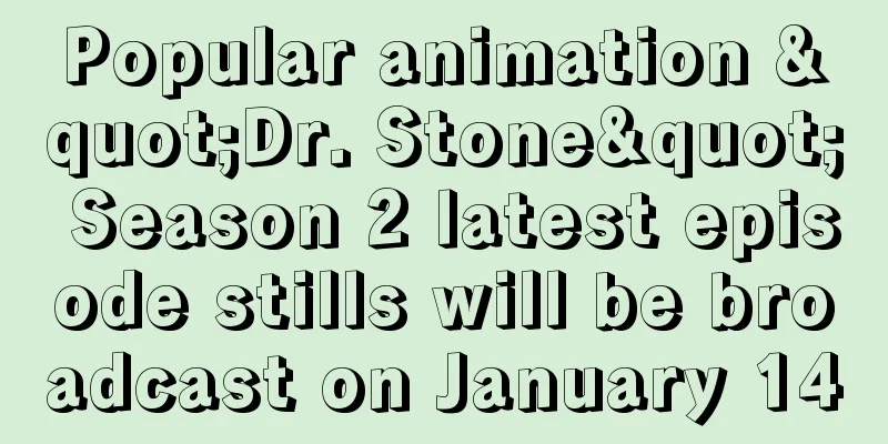 Popular animation "Dr. Stone" Season 2 latest episode stills will be broadcast on January 14