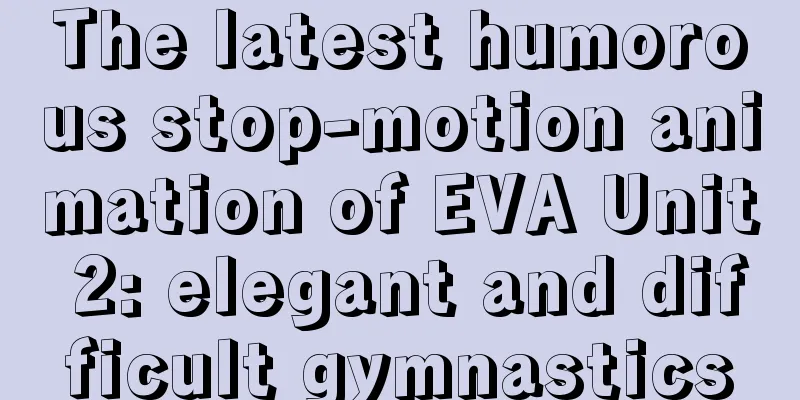 The latest humorous stop-motion animation of EVA Unit 2: elegant and difficult gymnastics