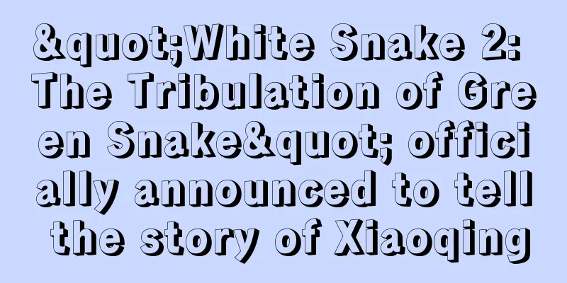 "White Snake 2: The Tribulation of Green Snake" officially announced to tell the story of Xiaoqing