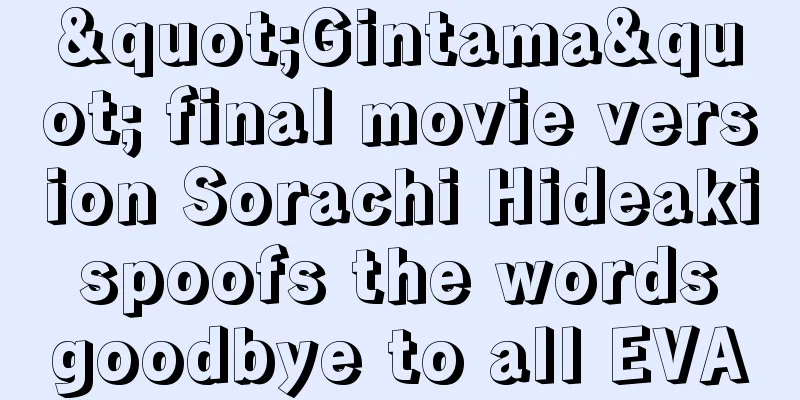 "Gintama" final movie version Sorachi Hideaki spoofs the words goodbye to all EVA