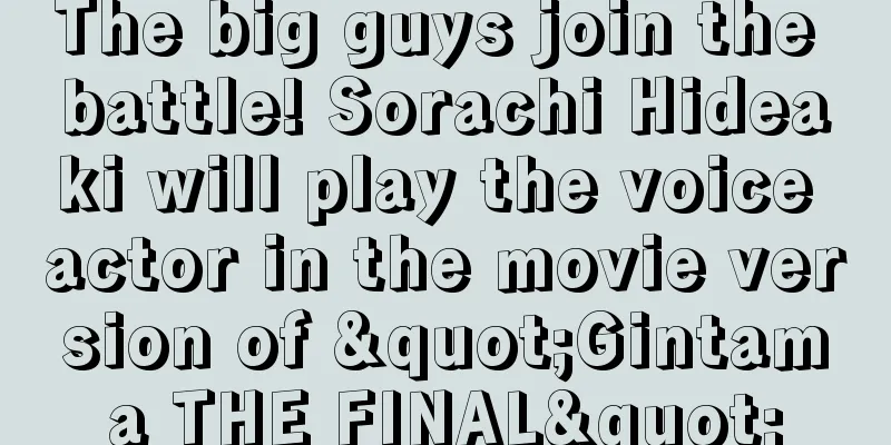 The big guys join the battle! Sorachi Hideaki will play the voice actor in the movie version of "Gintama THE FINAL"