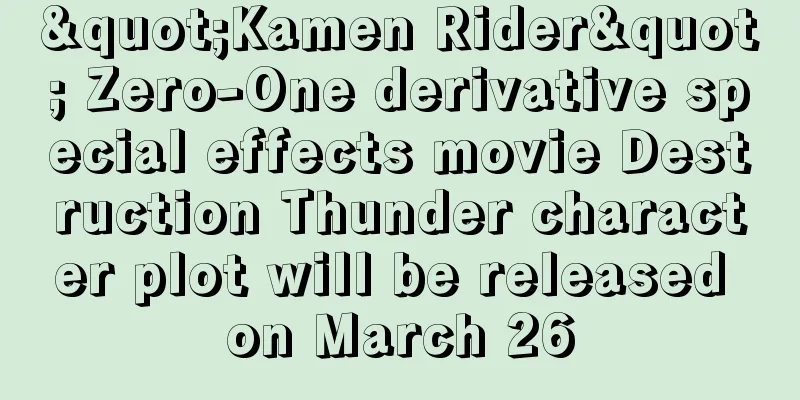 "Kamen Rider" Zero-One derivative special effects movie Destruction Thunder character plot will be released on March 26