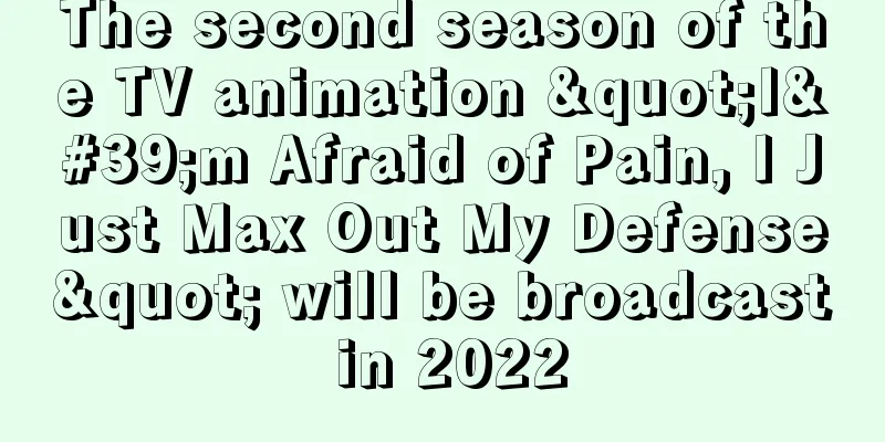 The second season of the TV animation "I'm Afraid of Pain, I Just Max Out My Defense" will be broadcast in 2022