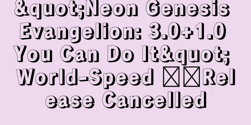 "Neon Genesis Evangelion: 3.0+1.0 You Can Do It" World-Speed ​​Release Cancelled