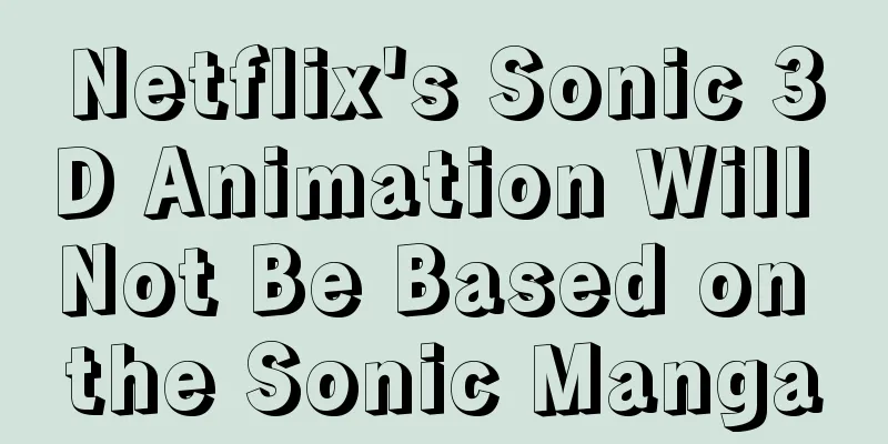 Netflix's Sonic 3D Animation Will Not Be Based on the Sonic Manga
