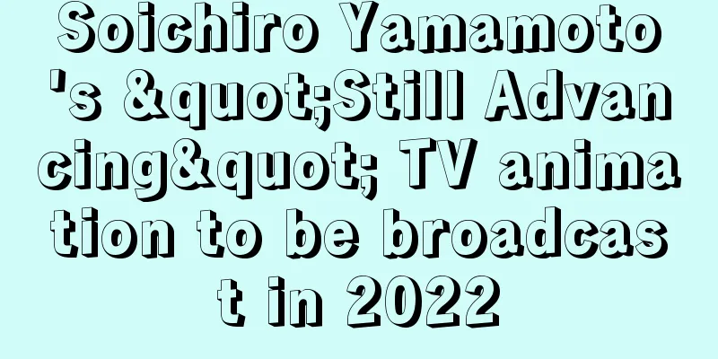 Soichiro Yamamoto's "Still Advancing" TV animation to be broadcast in 2022