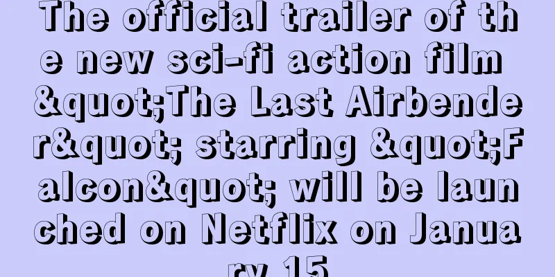 The official trailer of the new sci-fi action film "The Last Airbender" starring "Falcon" will be launched on Netflix on January 15