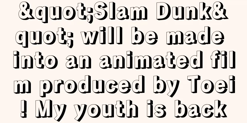 "Slam Dunk" will be made into an animated film produced by Toei! My youth is back