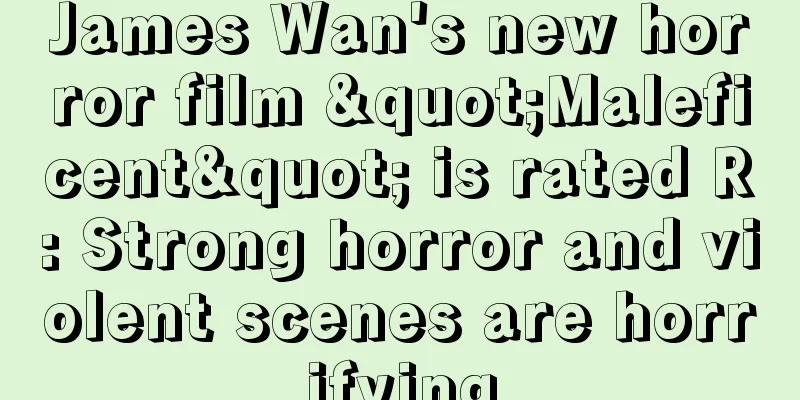 James Wan's new horror film "Maleficent" is rated R: Strong horror and violent scenes are horrifying