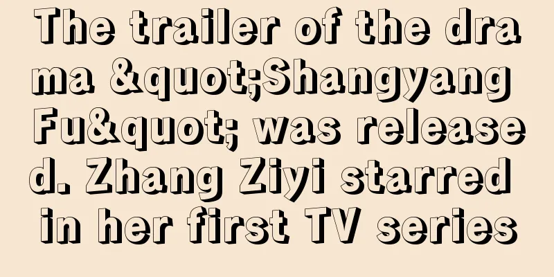 The trailer of the drama "Shangyang Fu" was released. Zhang Ziyi starred in her first TV series