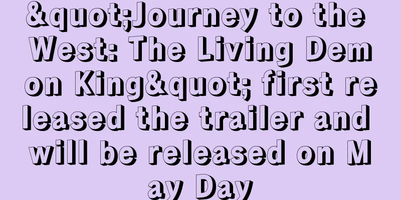 "Journey to the West: The Living Demon King" first released the trailer and will be released on May Day