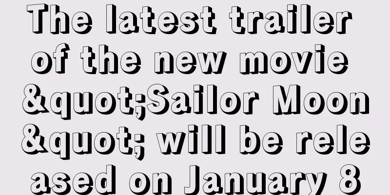 The latest trailer of the new movie "Sailor Moon" will be released on January 8