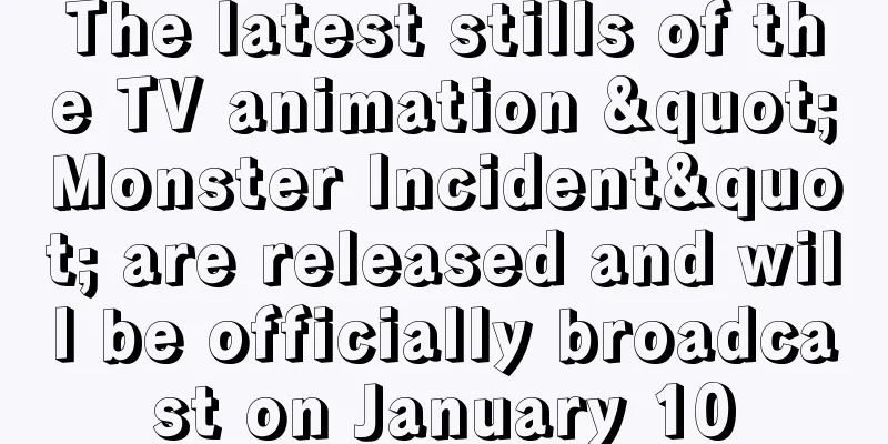 The latest stills of the TV animation "Monster Incident" are released and will be officially broadcast on January 10