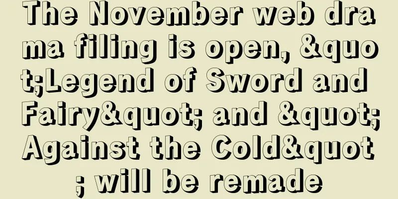 The November web drama filing is open, "Legend of Sword and Fairy" and "Against the Cold" will be remade