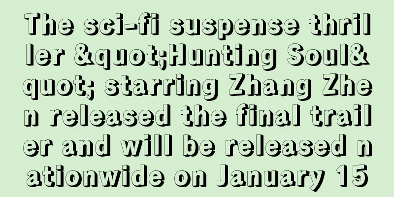The sci-fi suspense thriller "Hunting Soul" starring Zhang Zhen released the final trailer and will be released nationwide on January 15