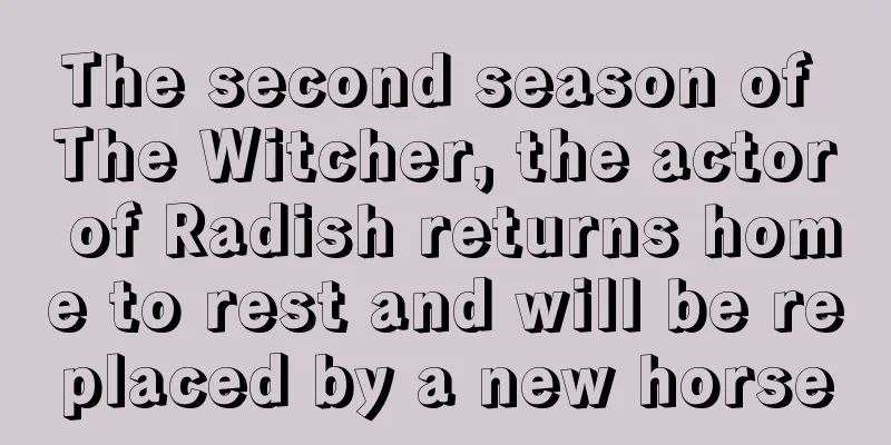 The second season of The Witcher, the actor of Radish returns home to rest and will be replaced by a new horse