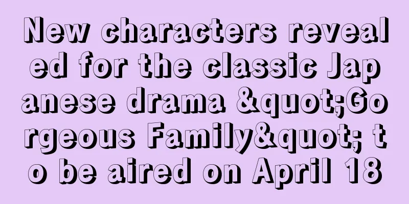 New characters revealed for the classic Japanese drama "Gorgeous Family" to be aired on April 18