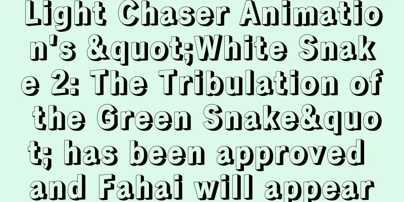 Light Chaser Animation's "White Snake 2: The Tribulation of the Green Snake" has been approved and Fahai will appear
