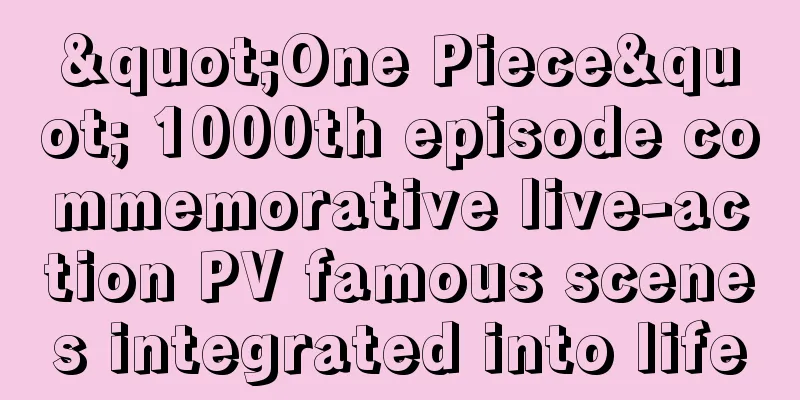 "One Piece" 1000th episode commemorative live-action PV famous scenes integrated into life