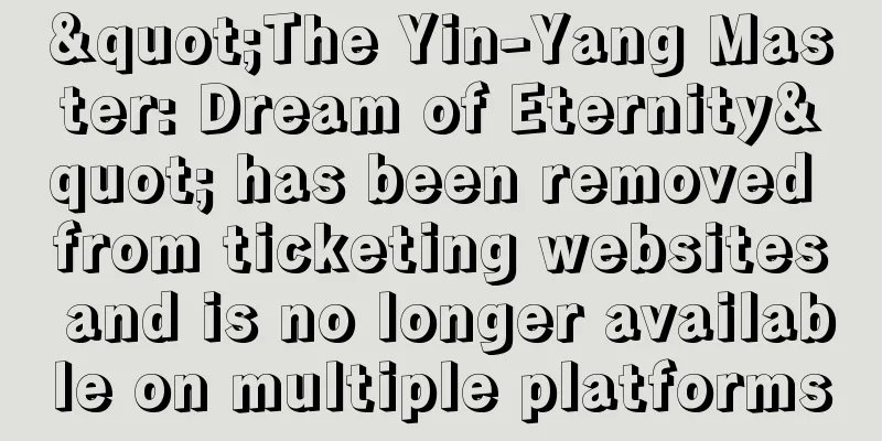"The Yin-Yang Master: Dream of Eternity" has been removed from ticketing websites and is no longer available on multiple platforms