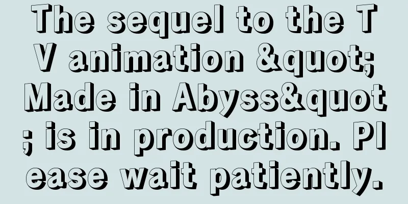 The sequel to the TV animation "Made in Abyss" is in production. Please wait patiently.