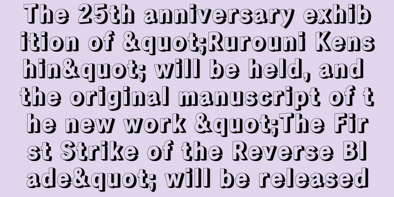 The 25th anniversary exhibition of "Rurouni Kenshin" will be held, and the original manuscript of the new work "The First Strike of the Reverse Blade" will be released