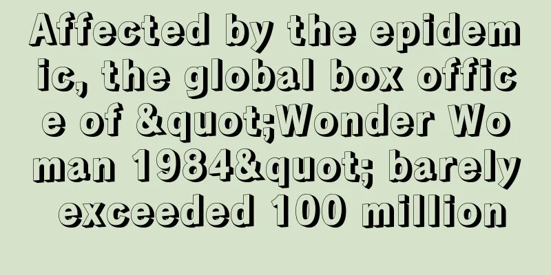 Affected by the epidemic, the global box office of "Wonder Woman 1984" barely exceeded 100 million
