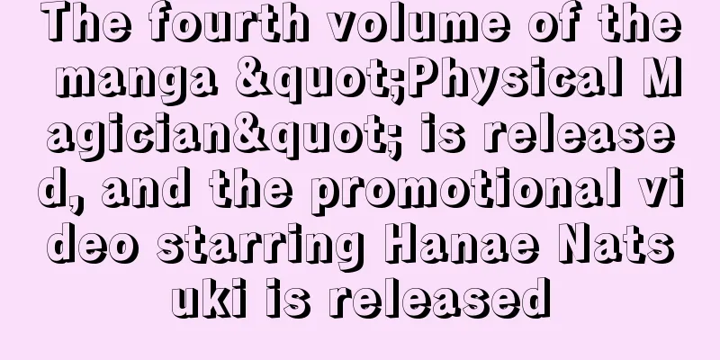 The fourth volume of the manga "Physical Magician" is released, and the promotional video starring Hanae Natsuki is released