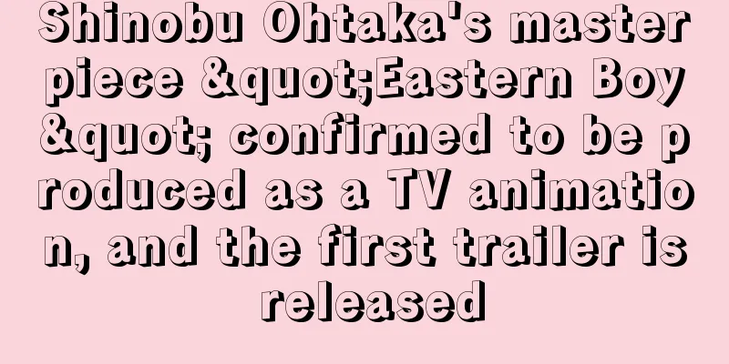 Shinobu Ohtaka's masterpiece "Eastern Boy" confirmed to be produced as a TV animation, and the first trailer is released