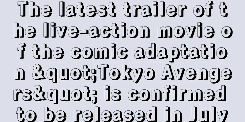 The latest trailer of the live-action movie of the comic adaptation "Tokyo Avengers" is confirmed to be released in July