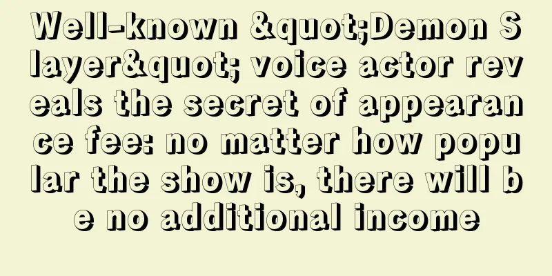Well-known "Demon Slayer" voice actor reveals the secret of appearance fee: no matter how popular the show is, there will be no additional income