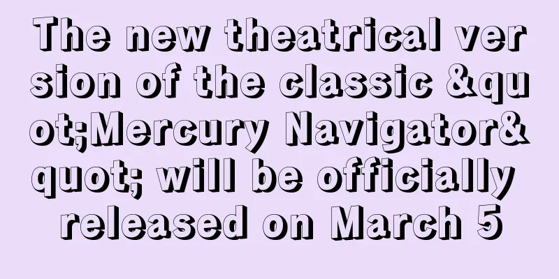 The new theatrical version of the classic "Mercury Navigator" will be officially released on March 5
