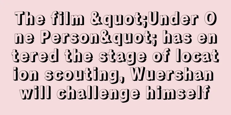 The film "Under One Person" has entered the stage of location scouting, Wuershan will challenge himself