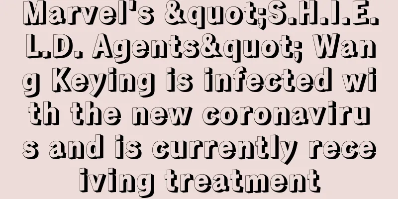 Marvel's "S.H.I.E.L.D. Agents" Wang Keying is infected with the new coronavirus and is currently receiving treatment