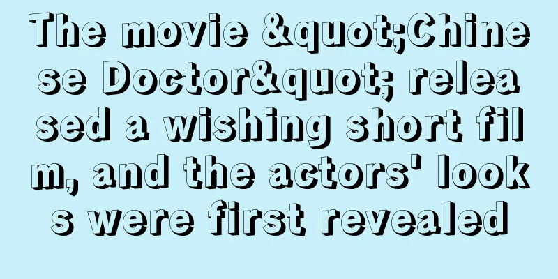 The movie "Chinese Doctor" released a wishing short film, and the actors' looks were first revealed