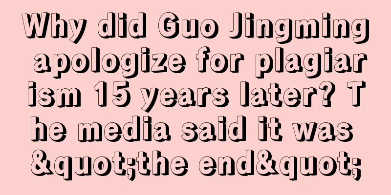 Why did Guo Jingming apologize for plagiarism 15 years later? The media said it was "the end"