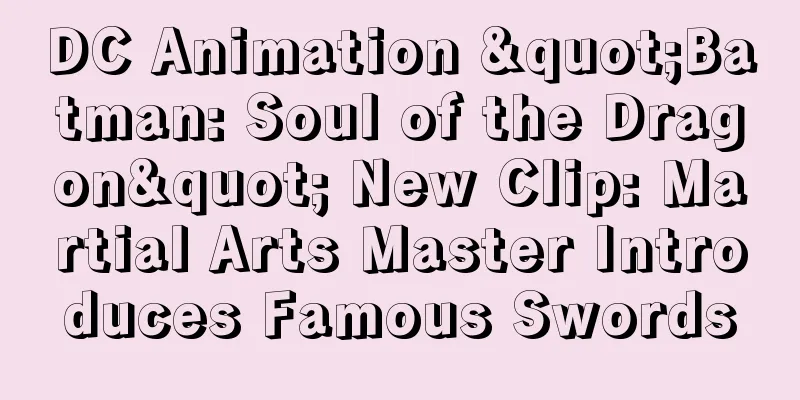 DC Animation "Batman: Soul of the Dragon" New Clip: Martial Arts Master Introduces Famous Swords