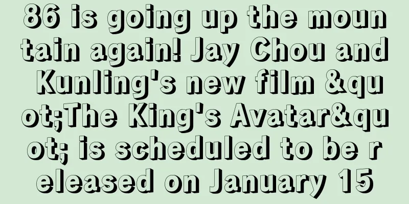 86 is going up the mountain again! Jay Chou and Kunling's new film "The King's Avatar" is scheduled to be released on January 15