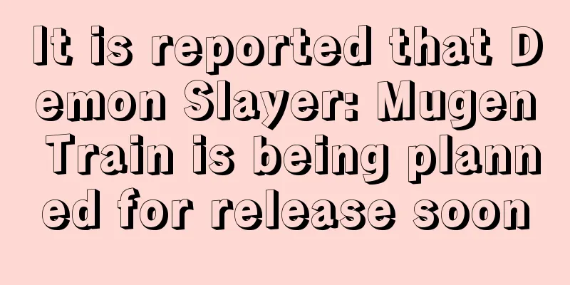 It is reported that Demon Slayer: Mugen Train is being planned for release soon