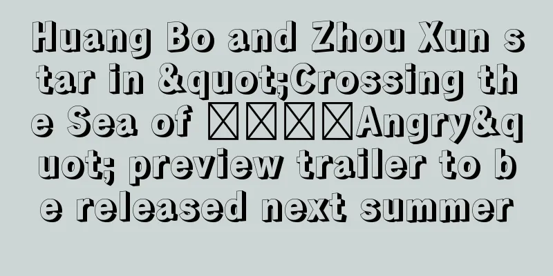 Huang Bo and Zhou Xun star in "Crossing the Sea of ​​​​Angry" preview trailer to be released next summer