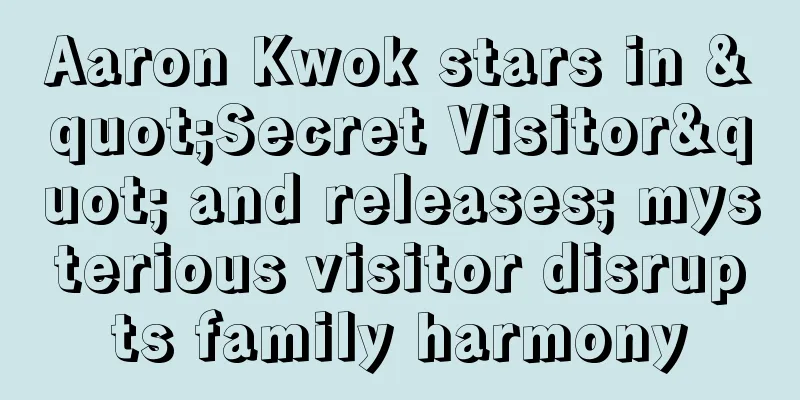 Aaron Kwok stars in "Secret Visitor" and releases; mysterious visitor disrupts family harmony