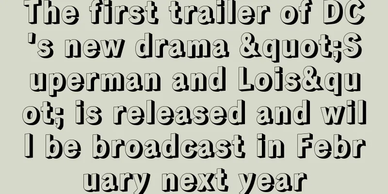 The first trailer of DC's new drama "Superman and Lois" is released and will be broadcast in February next year