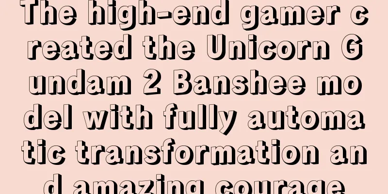 The high-end gamer created the Unicorn Gundam 2 Banshee model with fully automatic transformation and amazing courage