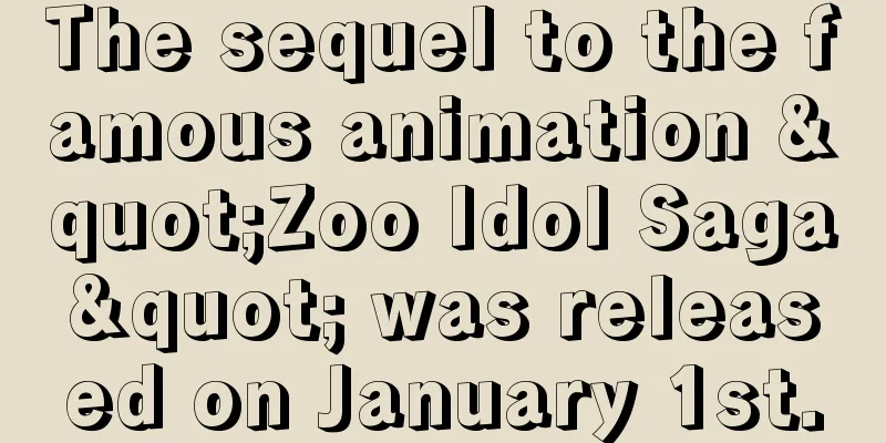 The sequel to the famous animation "Zoo Idol Saga" was released on January 1st.