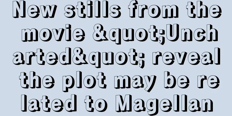 New stills from the movie "Uncharted" reveal the plot may be related to Magellan