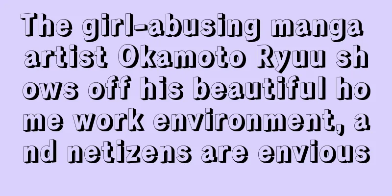 The girl-abusing manga artist Okamoto Ryuu shows off his beautiful home work environment, and netizens are envious