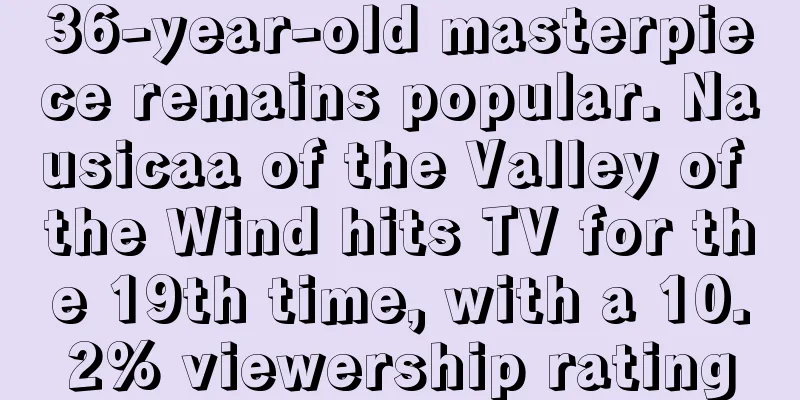 36-year-old masterpiece remains popular. Nausicaa of the Valley of the Wind hits TV for the 19th time, with a 10.2% viewership rating